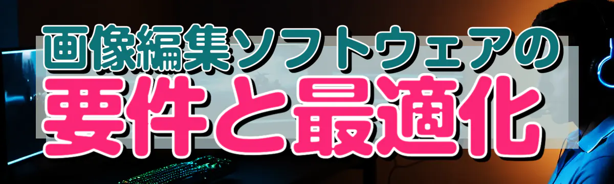 画像編集ソフトウェアの要件と最適化