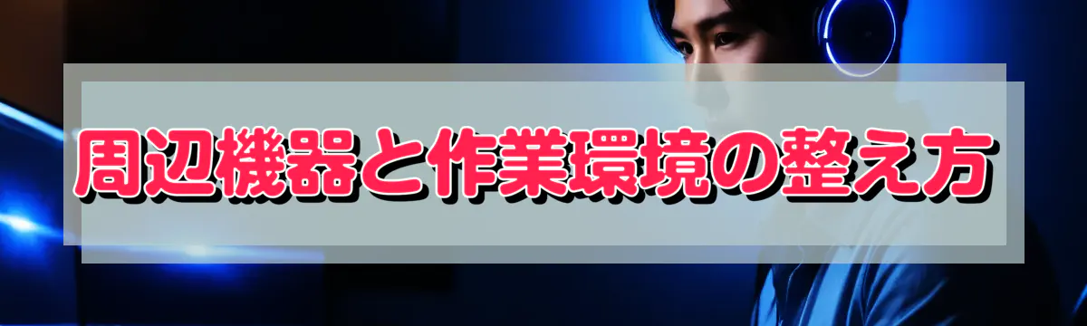 周辺機器と作業環境の整え方