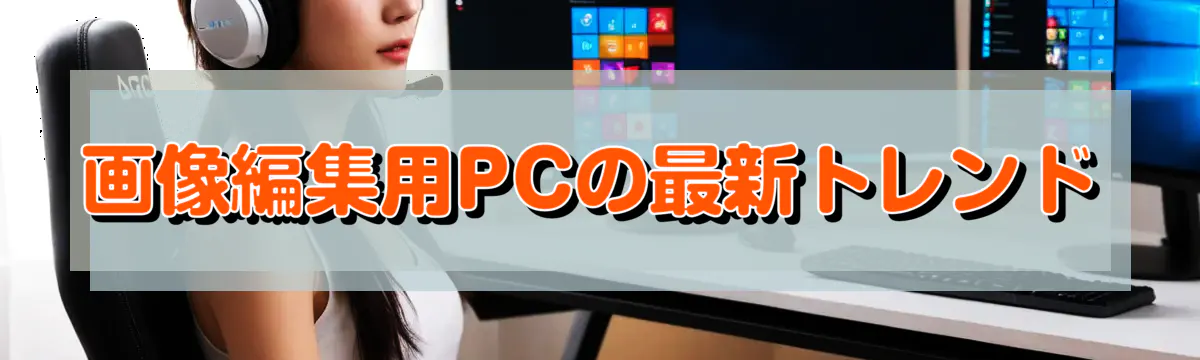 画像編集用PCの最新トレンド