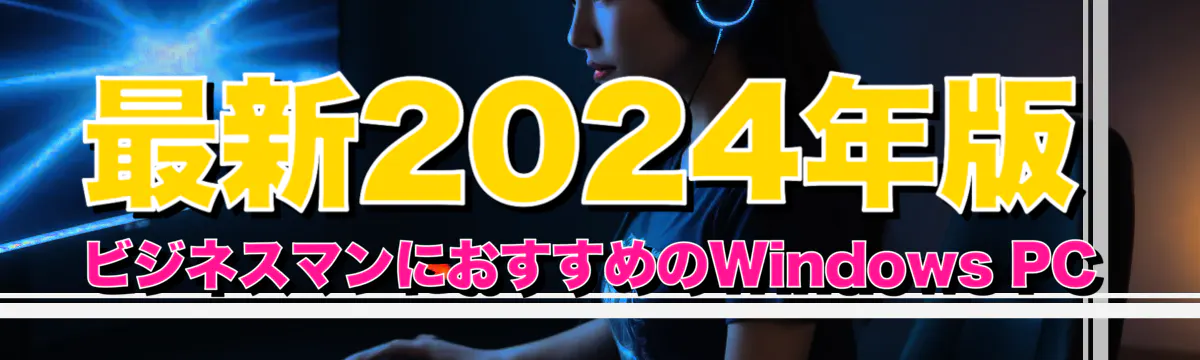 最新2024年版：ビジネスマンにおすすめのWindows PC