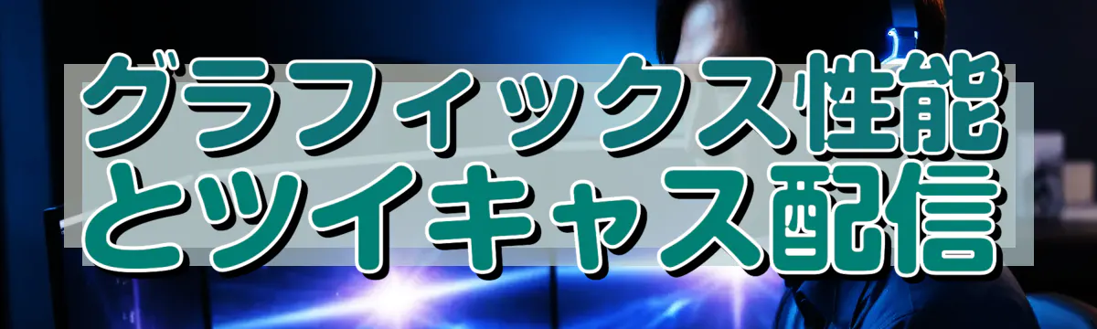 グラフィックス性能とツイキャス配信