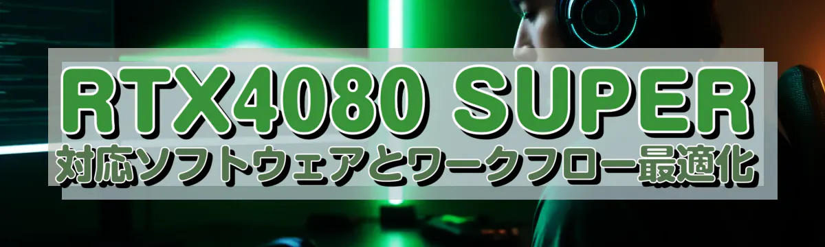 RTX4080 SUPER対応ソフトウェアとワークフロー最適化