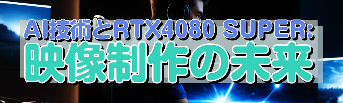 AI技術とRTX4080 SUPER: 映像制作の未来