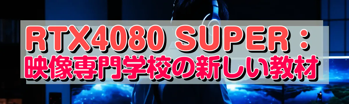 RTX4080 SUPER：映像専門学校の新しい教材