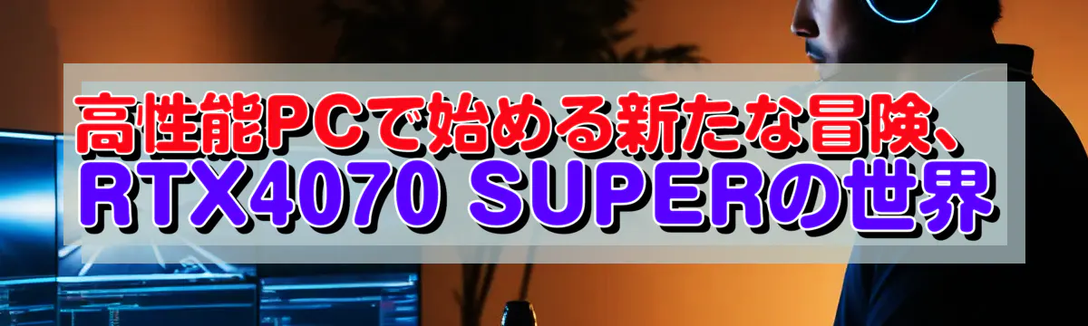 高性能PCで始める新たな冒険、RTX4070 SUPERの世界