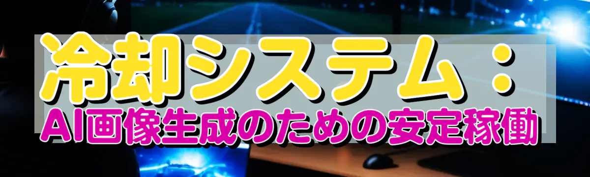 冷却システム：AI画像生成のための安定稼働