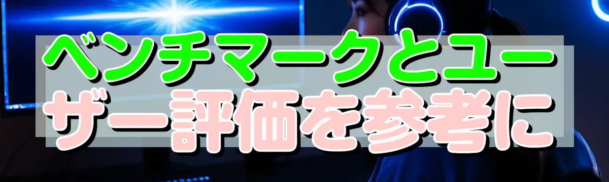 ベンチマークとユーザー評価を参考に