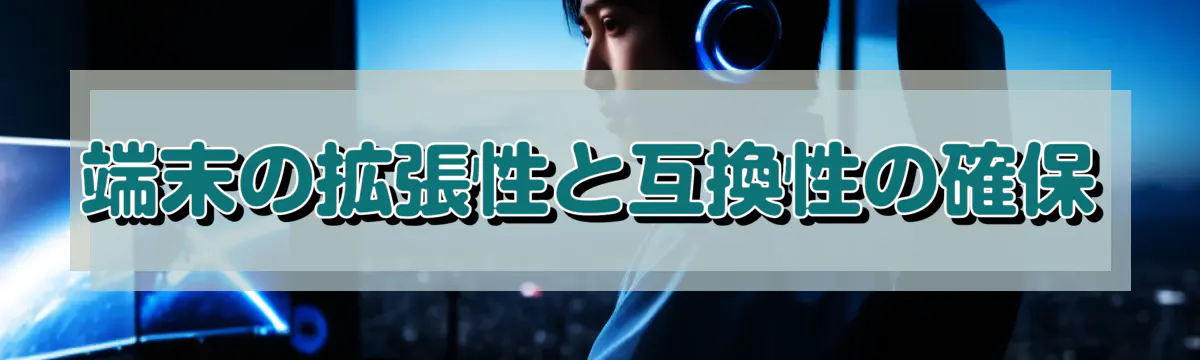 端末の拡張性と互換性の確保