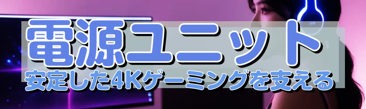 電源ユニット 安定した4Kゲーミングを支える