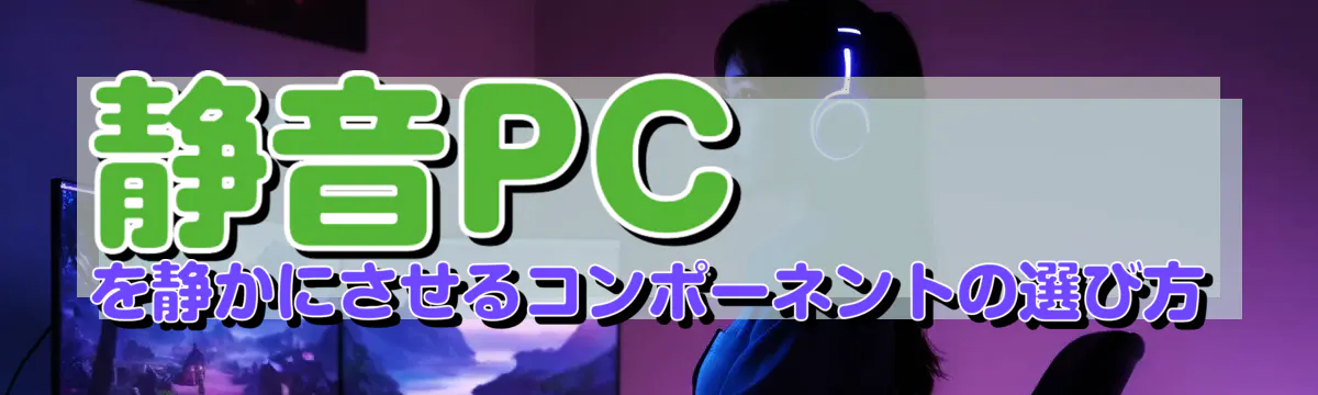 静音PCを静かにさせるコンポーネントの選び方