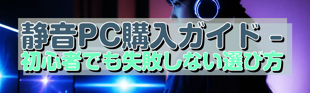 静音PC購入ガイド ? 初心者でも失敗しない選び方