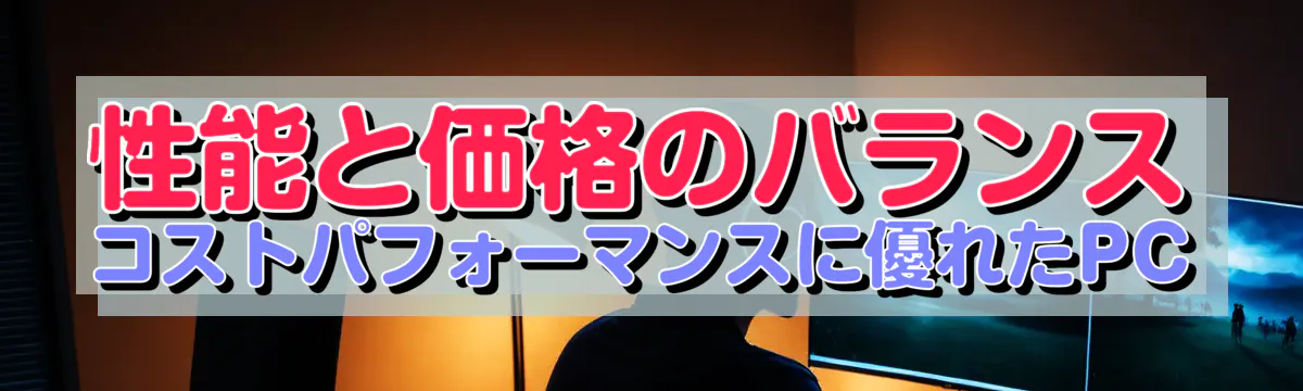 性能と価格のバランス コストパフォーマンスに優れたPC