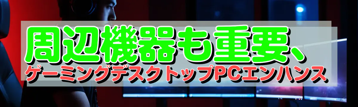 周辺機器も重要、ゲーミングデスクトップPCエンハンス