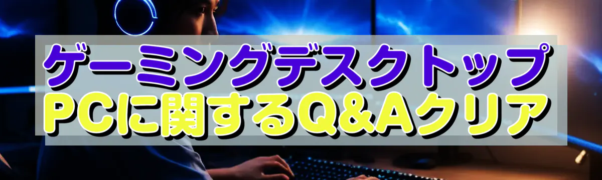 ゲーミングデスクトップPCに関するQ&Aクリア