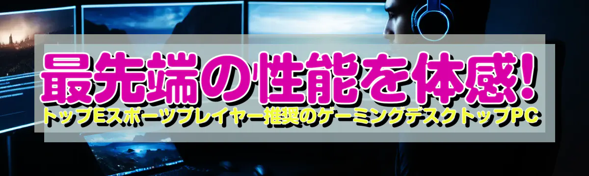 最先端の性能を体感! トップEスポーツプレイヤー推奨のゲーミングデスクトップPC