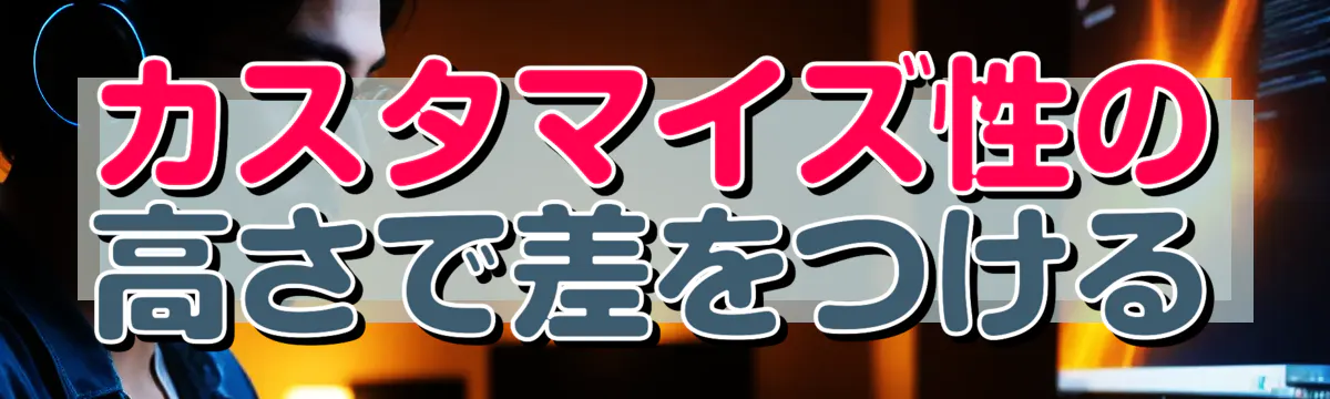 カスタマイズ性の高さで差をつける