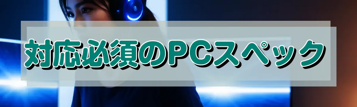 対応必須のPCスペック