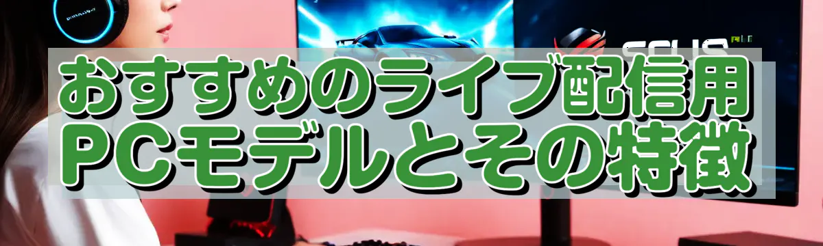 おすすめのライブ配信用PCモデルとその特徴