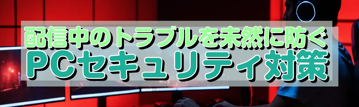 配信中のトラブルを未然に防ぐPCセキュリティ対策