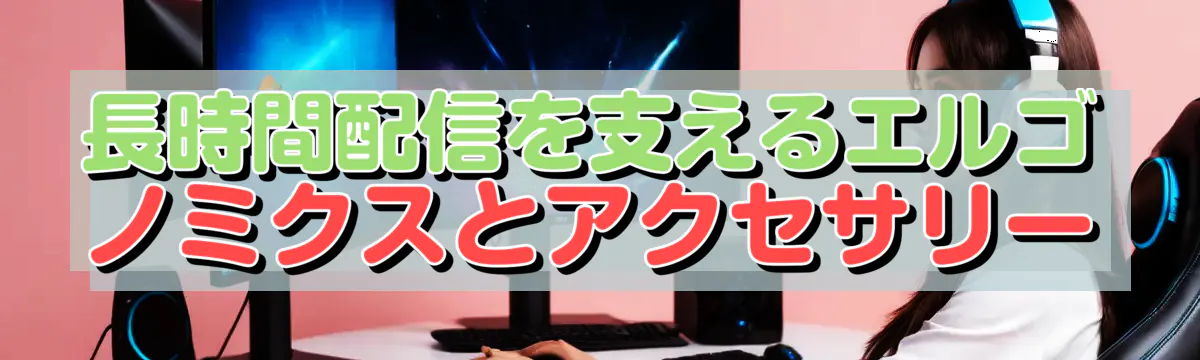 長時間配信を支えるエルゴノミクスとアクセサリー