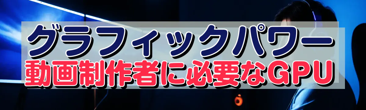 グラフィックパワー 動画制作者に必要なGPU