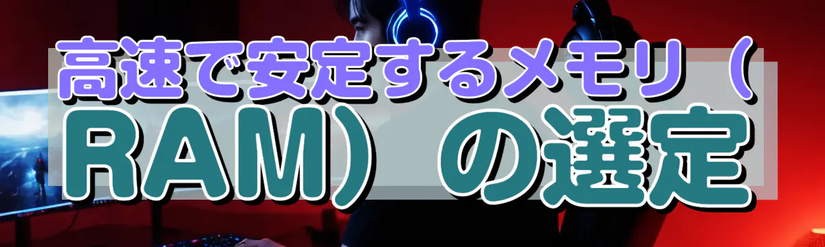 高速で安定するメモリ（RAM）の選定