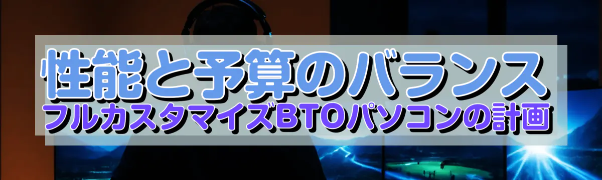 性能と予算のバランス フルカスタマイズBTOパソコンの計画