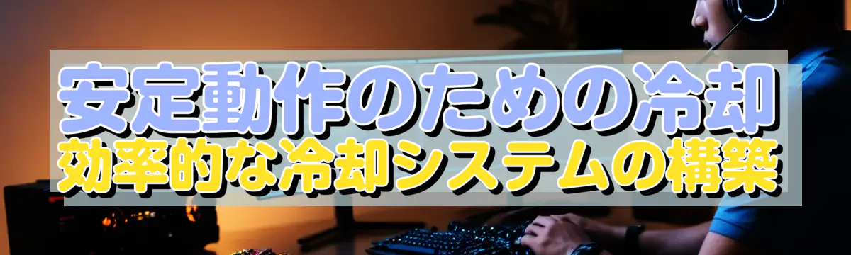 安定動作のための冷却 効率的な冷却システムの構築