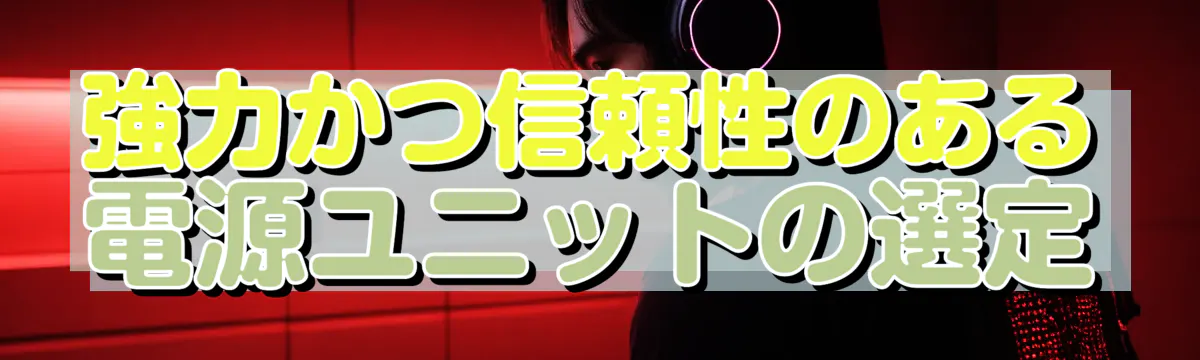 強力かつ信頼性のある電源ユニットの選定