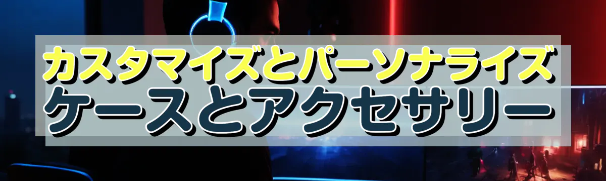 カスタマイズとパーソナライズ ケースとアクセサリー