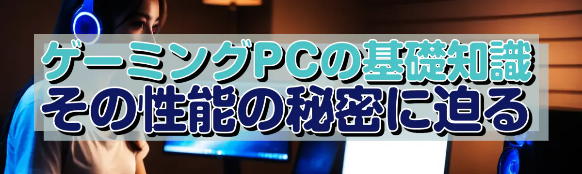 ゲーミングPCの基礎知識 その性能の秘密に迫る