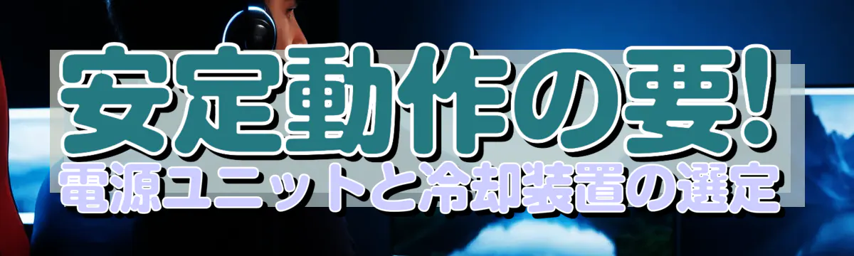 安定動作の要! 電源ユニットと冷却装置の選定