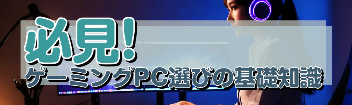 必見! ゲーミングPC選びの基礎知識