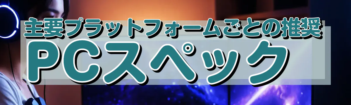 主要プラットフォームごとの推奨PCスペック