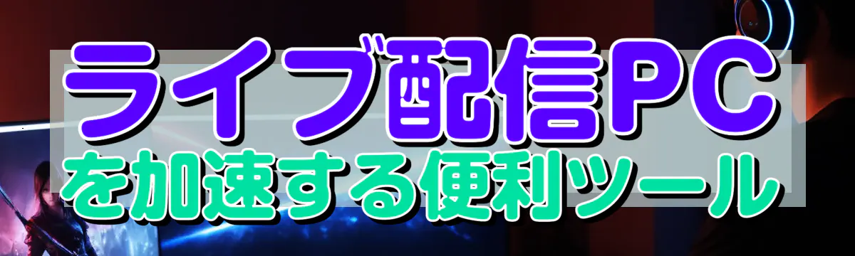 ライブ配信PCを加速する便利ツール