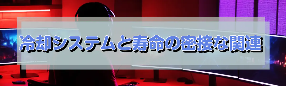 冷却システムと寿命の密接な関連