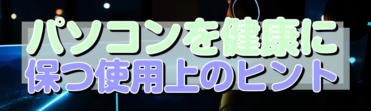 パソコンを健康に保つ使用上のヒント