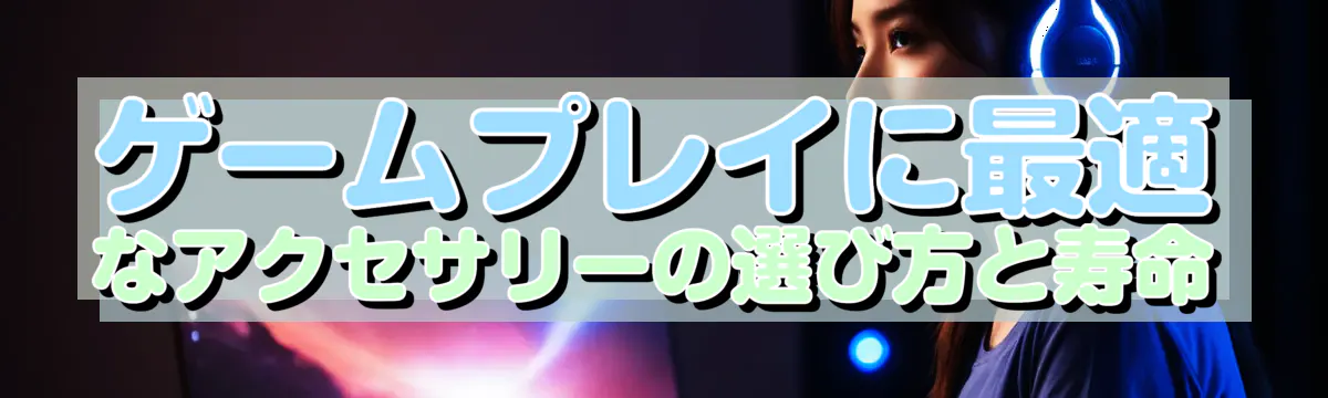 ゲームプレイに最適なアクセサリーの選び方と寿命
