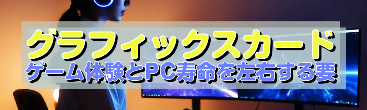 グラフィックスカード ゲーム体験とPC寿命を左右する要