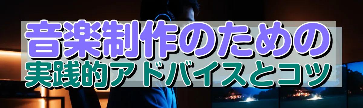 音楽制作のための実践的アドバイスとコツ