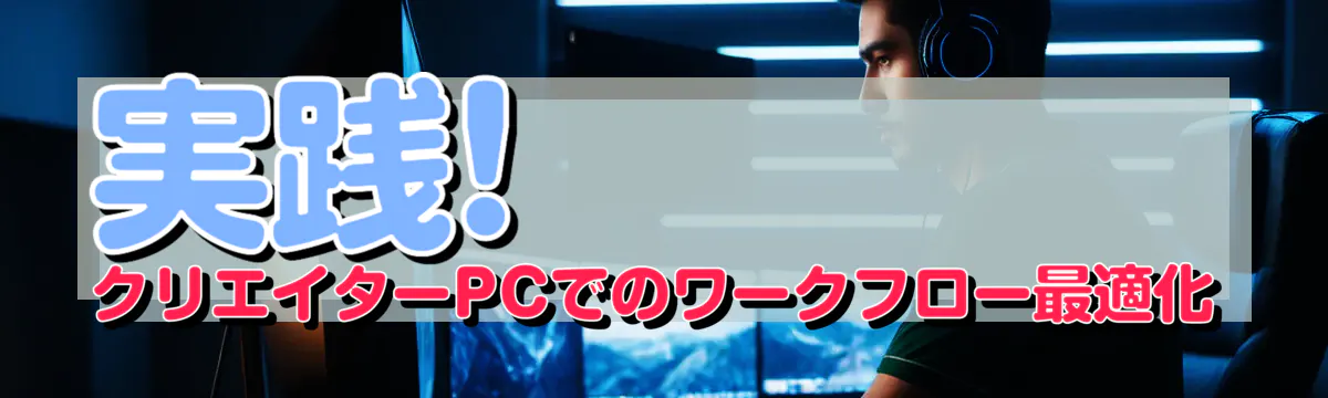 実践! クリエイターPCでのワークフロー最適化