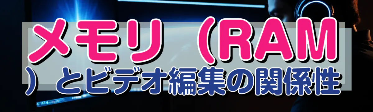 メモリ（RAM）とビデオ編集の関係性