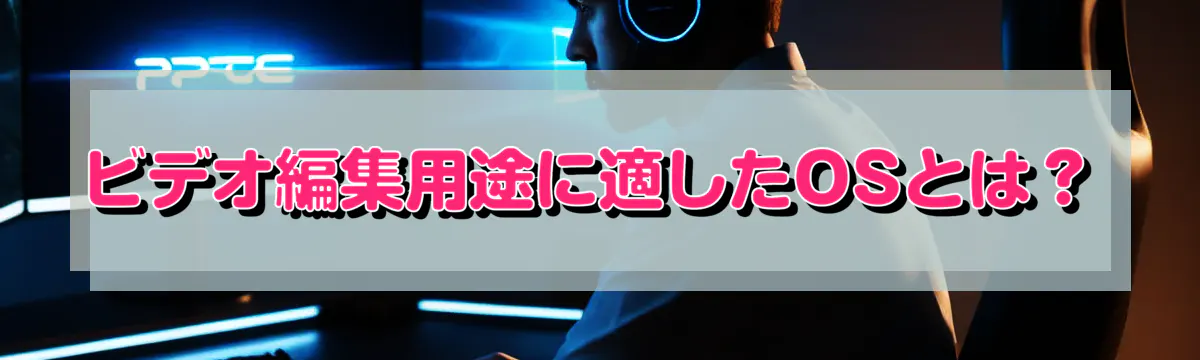 ビデオ編集用途に適したOSとは？