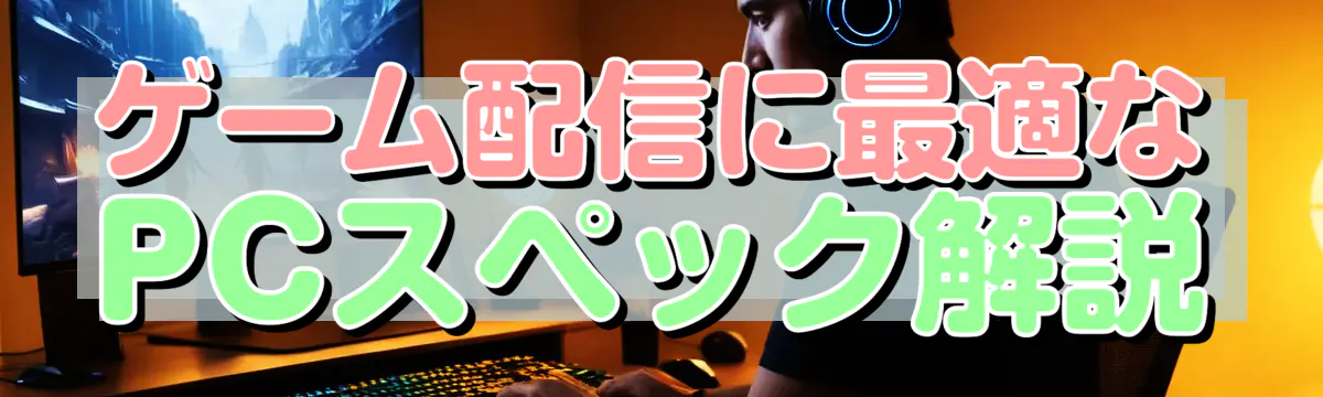 ゲーム配信に最適なPCスペック解説