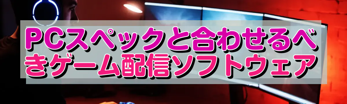 PCスペックと合わせるべきゲーム配信ソフトウェア