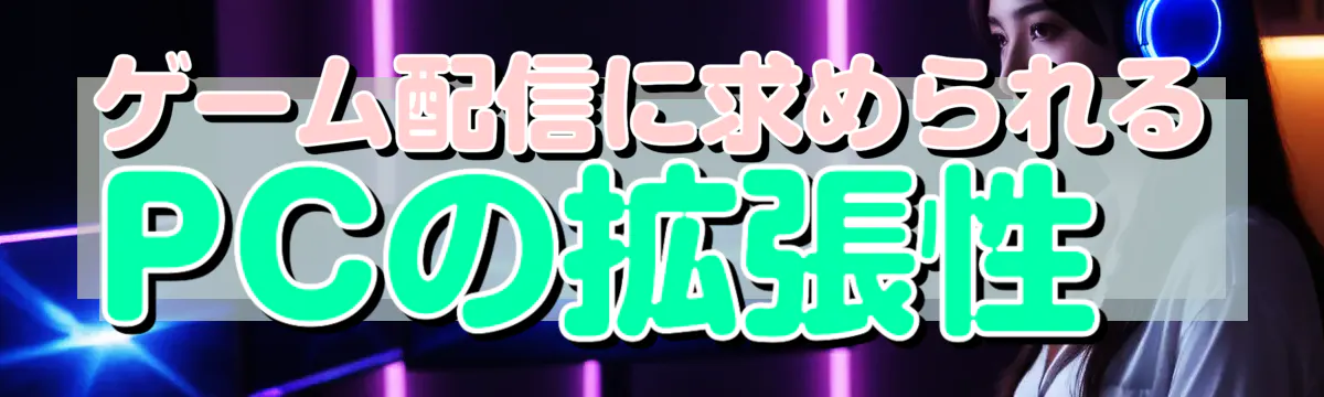 ゲーム配信に求められるPCの拡張性