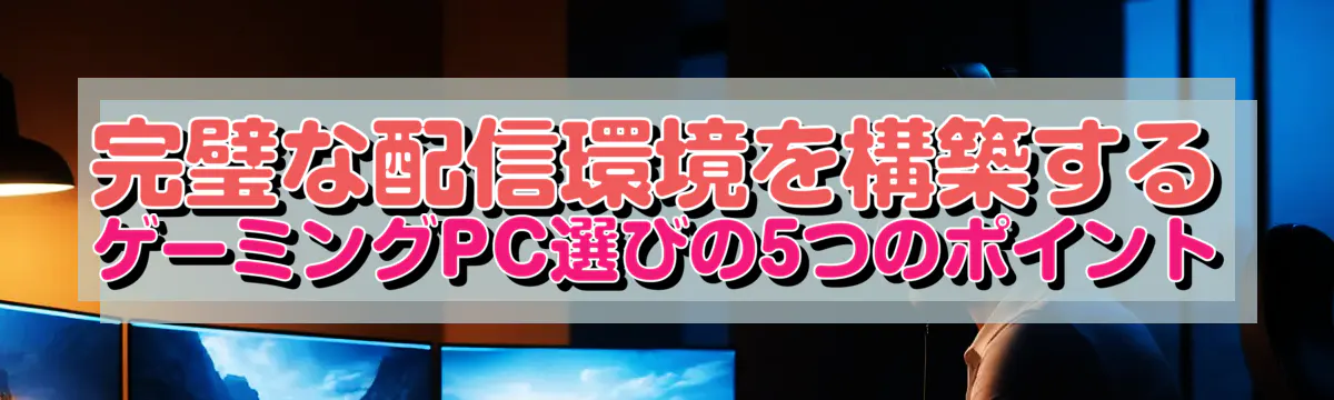 完璧な配信環境を構築する ゲーミングPC選びの5つのポイント