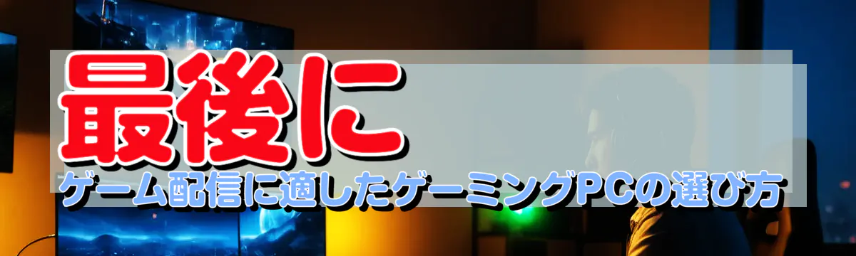 最後に ゲーム配信に適したゲーミングPCの選び方