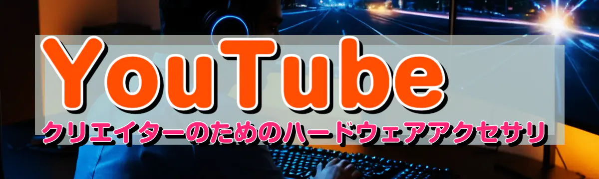 YouTubeクリエイターのためのハードウェアアクセサリ