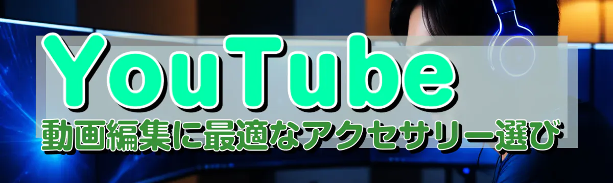 YouTube動画編集に最適なアクセサリー選び